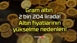 Gram altın 2 bin 204 lirada! Altın fiyatlarının yükselme nedenleri!