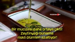 Bir mucizesi daha ortaya çıktı! Zeytinyağı bunama riskli ölümleri azaltıyor!