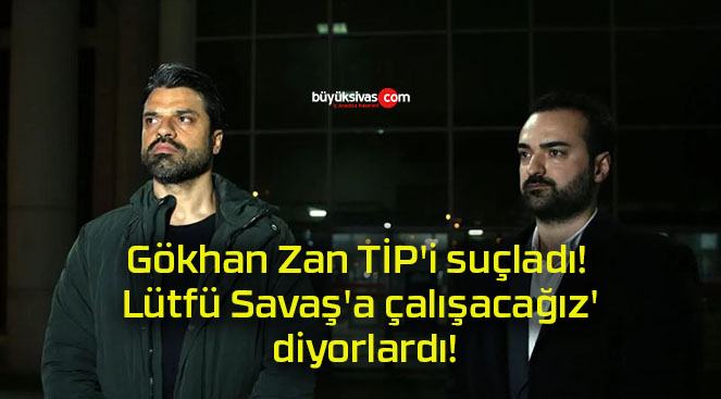 Gökhan Zan TİP’i suçladı! Lütfü Savaş’a çalışacağız’ diyorlardı!