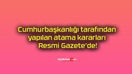 Cumhurbaşkanlığı tarafından yapılan atama kararları Resmi Gazete’de!