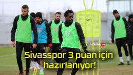 Sivasspor 3 puan için hazırlanıyor!
