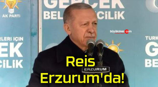 Reis Erzurum’da!