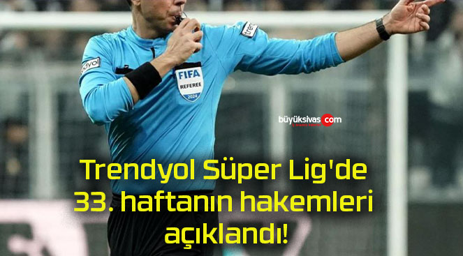 Trendyol Süper Lig’de 33. haftanın hakemleri açıklandı!