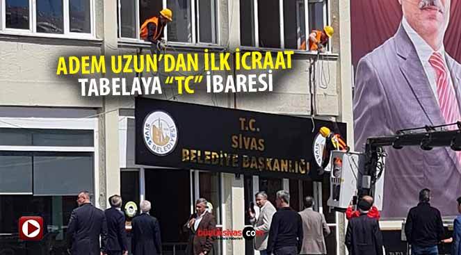 Sivas Belediye Başkanı Adem Uzun’dan ilk icraat! Tabelaya “TC”