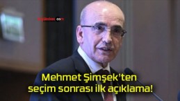 Mehmet Şimşek’ten seçim sonrası ilk açıklama!