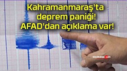Kahramanmaraş’ta deprem paniği! AFAD’dan açıklama var!