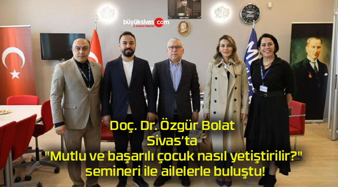 Doç. Dr. Özgür Bolat Sivas’ta “Mutlu ve başarılı çocuk nasıl yetiştirilir?” semineri ile ailelerle buluştu!