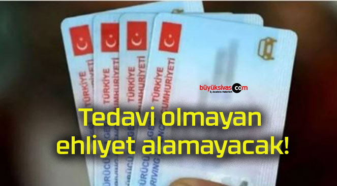 Tedavi olmayan ehliyet alamayacak!