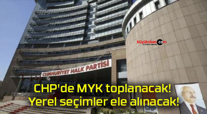 CHP’de MYK toplanacak! Yerel seçimler ele alınacak!