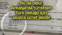 Bu da oldu! Antalya’da turistten Türk olduğu için ekstra ücret alındı!