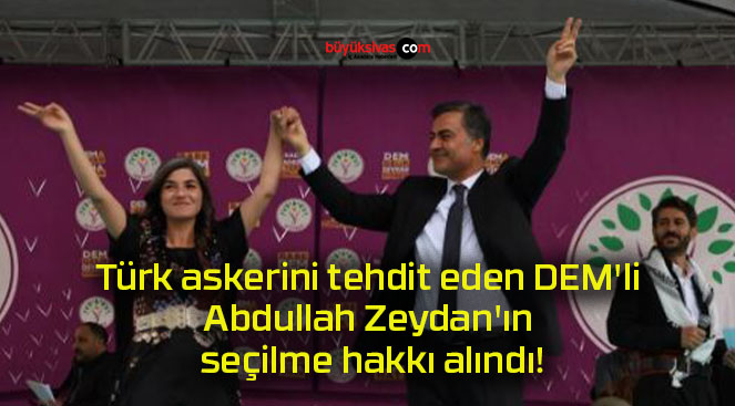 Türk askerini tehdit eden DEM’li Abdullah Zeydan’ın seçilme hakkı alındı!