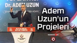 BBP Sivas Belediye Başkanı Adem Uzun’un Projeleri
