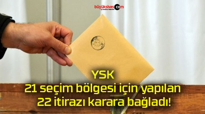 YSK 21 seçim bölgesi için yapılan 22 itirazı karara bağladı!