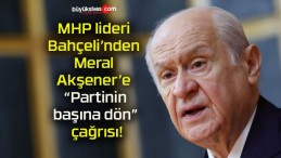 MHP lideri Bahçeli’nden Meral Akşener’e “Partinin başına dön” çağrısı!