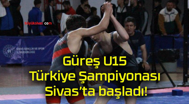 Güreş U15 Türkiye Şampiyonası Sivas’ta başladı!