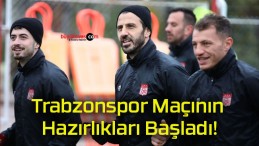 Trabzonspor Maçının Hazırlıkları Başladı!