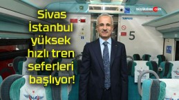 Sivas-İstanbul yüksek hızlı tren seferleri başlıyor!