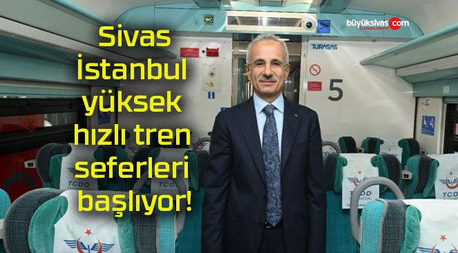 Sivas-İstanbul yüksek hızlı tren seferleri başlıyor!