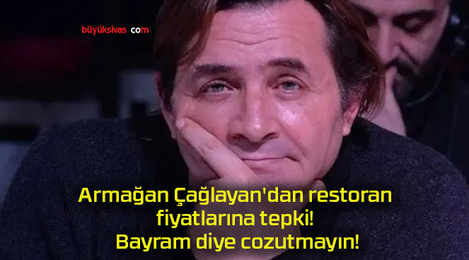 Armağan Çağlayan’dan restoran fiyatlarına tepki! Bayram diye cozutmayın!