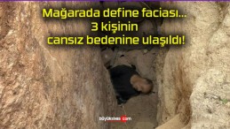 Mağarada define faciası… 3 kişinin cansız bedenine ulaşıldı!