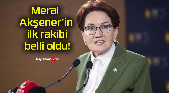 Meral Akşener’in ilk rakibi belli oldu!