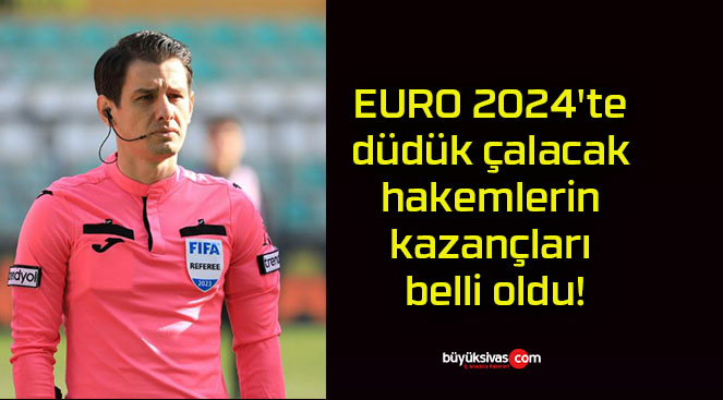 EURO 2024’te düdük çalacak hakemlerin kazançları belli oldu!