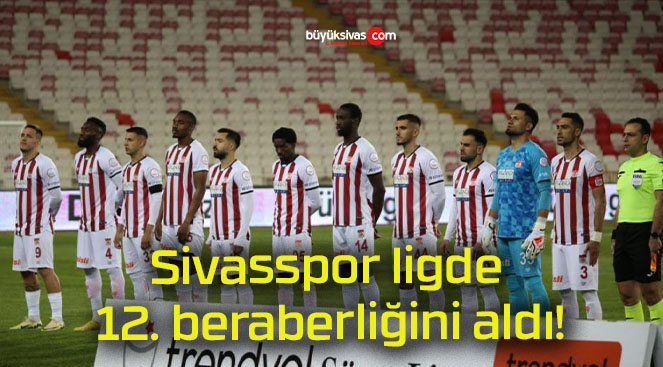 Sivasspor ligde 12. beraberliğini aldı!