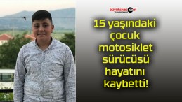 15 yaşındaki çocuk motosiklet sürücüsü hayatını kaybetti!