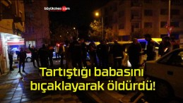 Tartıştığı babasını bıçaklayarak öldürdü!