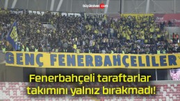 Fenerbahçeli taraftarlar takımını yalnız bırakmadı!
