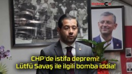 CHP’de istifa depremi! Lütfü Savaş ile ilgili bomba iddia!