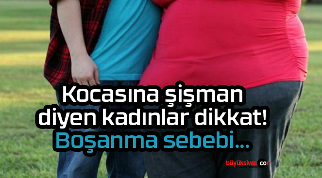 Kocasına şişman diyen kadınlar dikkat! Boşanma sebebi…