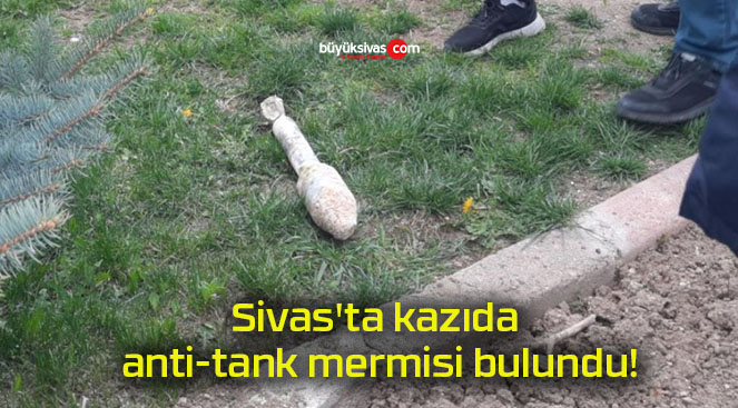 Sivas’ta kazıda anti-tank mermisi bulundu!