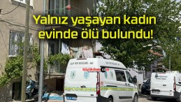 Yalnız yaşayan kadın evinde ölü bulundu!