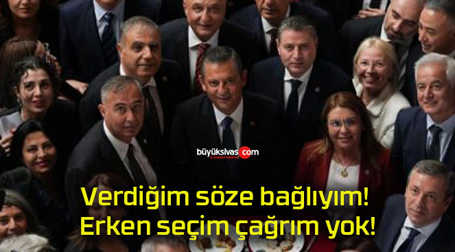 Verdiğim söze bağlıyım! Erken seçim çağrım yok!