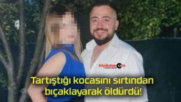 Tartıştığı kocasını sırtından bıçaklayarak öldürdü!