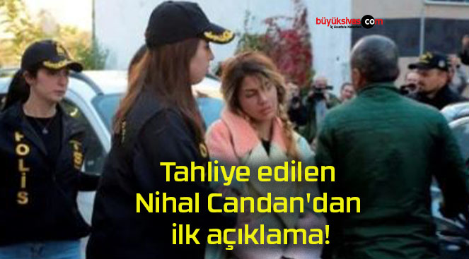 Tahliye edilen Nihal Candan’dan ilk açıklama!