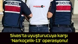 Sivas’ta uyuşturucuya karşı ‘Narkoçelik-13’ operasyonu!