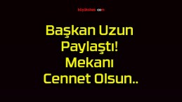 Başkan Uzun Paylaştı! Mekanı Cennet Olsun..