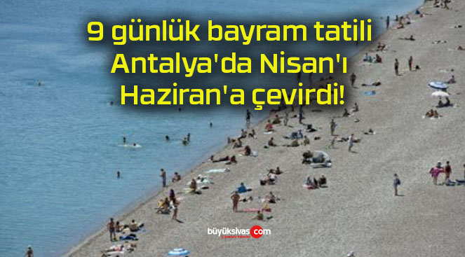 9 günlük bayram tatili Antalya’da Nisan’ı Haziran’a çevirdi!