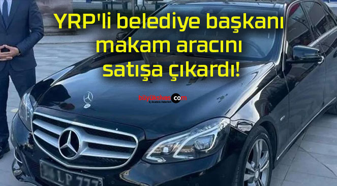 YRP’li belediye başkanı makam aracını satışa çıkardı!