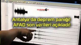 Antalya’da deprem paniği! AFAD son verileri açıkladı!