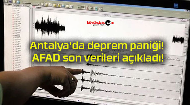 Antalya’da deprem paniği! AFAD son verileri açıkladı!