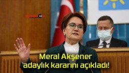 Meral Akşener adaylık kararını açıkladı!