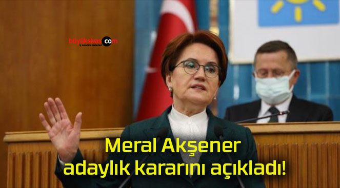 Meral Akşener adaylık kararını açıkladı!