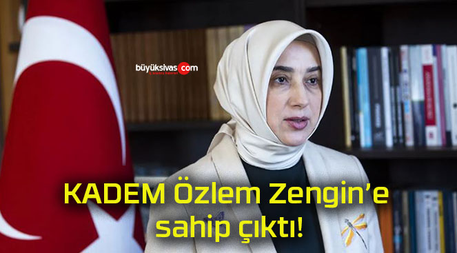 KADEM Özlem Zengin’e sahip çıktı!