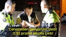 ‘Cenazeden geliyorum’ dedi! 0.51 promil alkollü çıktı!