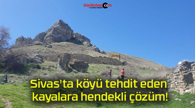 Sivas’ta köyü tehdit eden kayalara hendekli çözüm!