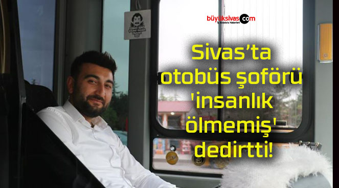 Sivas’ta otobüs şoförü ‘insanlık ölmemiş’ dedirtti!