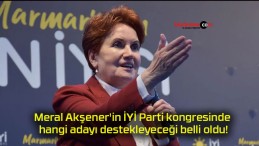 Meral Akşener’in İYİ Parti kongresinde hangi adayı destekleyeceği belli oldu!